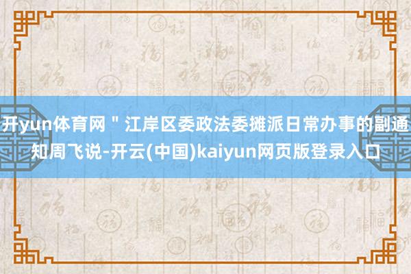 开yun体育网＂江岸区委政法委摊派日常办事的副通知周飞说-开云(中国)kaiyun网页版登录入口