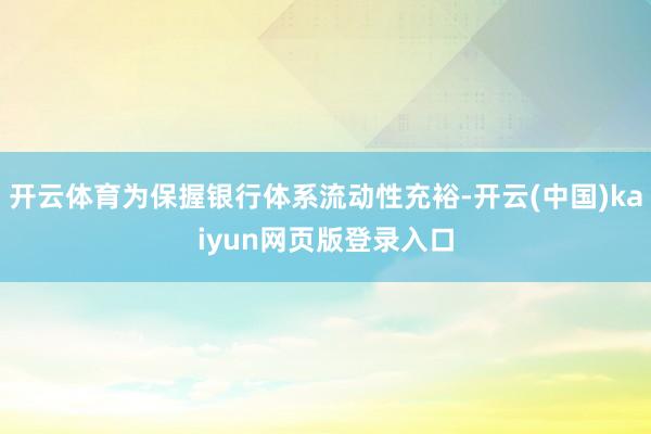 开云体育为保握银行体系流动性充裕-开云(中国)kaiyun网页版登录入口