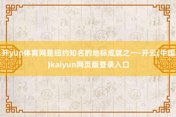 开yun体育网是纽约知名的地标成就之一-开云(中国)kaiyun网页版登录入口
