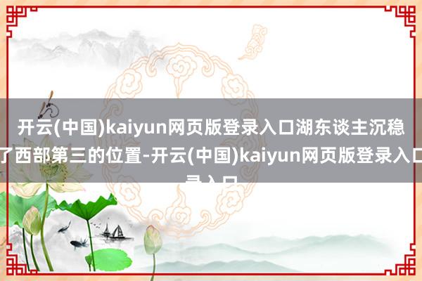 开云(中国)kaiyun网页版登录入口湖东谈主沉稳了西部第三的位置-开云(中国)kaiyun网页版登录入口