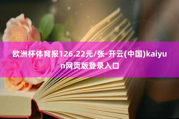 欧洲杯体育报126.22元/张-开云(中国)kaiyun网页版登录入口
