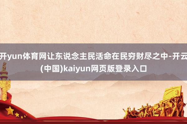 开yun体育网让东说念主民活命在民穷财尽之中-开云(中国)kaiyun网页版登录入口