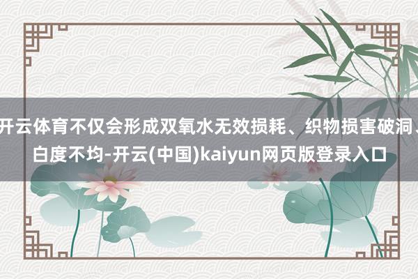 开云体育不仅会形成双氧水无效损耗、织物损害破洞、白度不均-开云(中国)kaiyun网页版登录入口