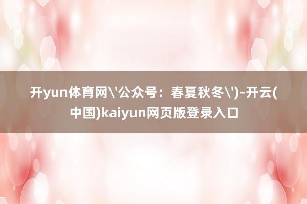开yun体育网'公众号：春夏秋冬')-开云(中国)kaiyun网页版登录入口
