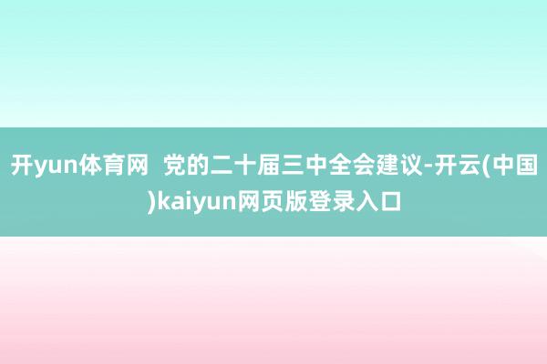开yun体育网  党的二十届三中全会建议-开云(中国)kaiyun网页版登录入口