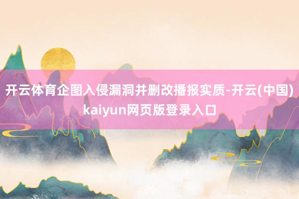 开云体育企图入侵漏洞并删改播报实质-开云(中国)kaiyun网页版登录入口