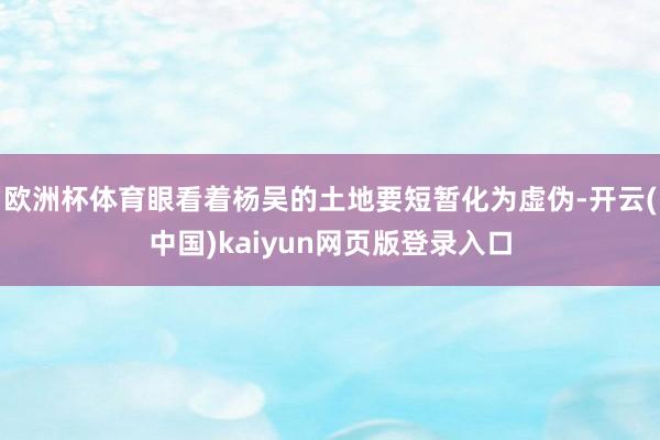 欧洲杯体育眼看着杨吴的土地要短暂化为虚伪-开云(中国)kaiyun网页版登录入口