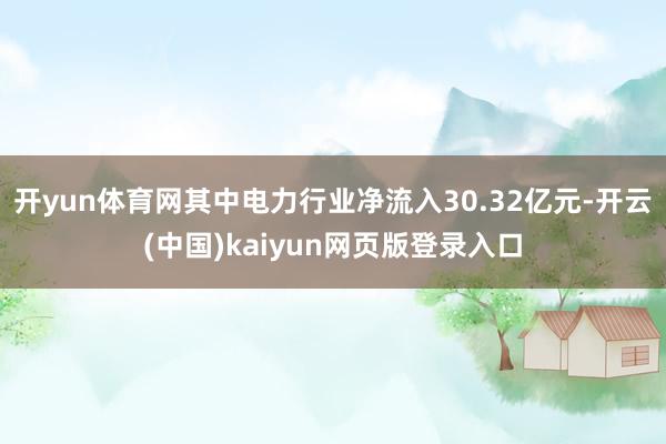 开yun体育网其中电力行业净流入30.32亿元-开云(中国)kaiyun网页版登录入口