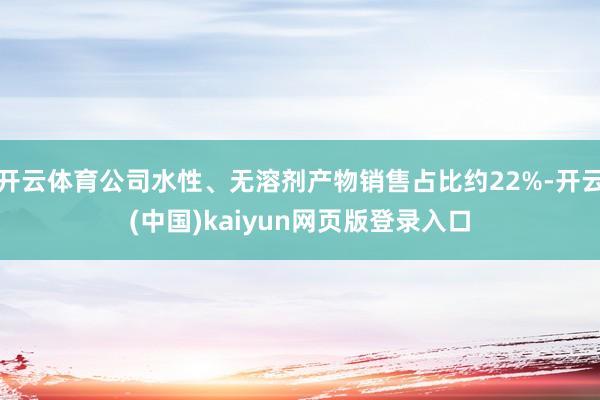 开云体育公司水性、无溶剂产物销售占比约22%-开云(中国)kaiyun网页版登录入口