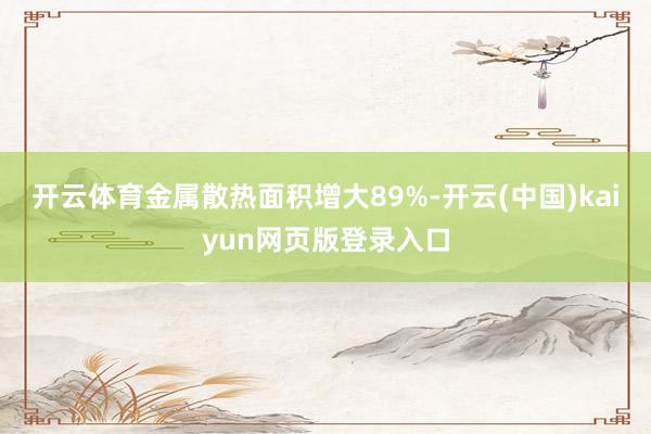 开云体育金属散热面积增大89%-开云(中国)kaiyun网页版登录入口
