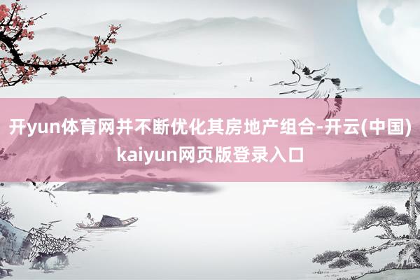 开yun体育网并不断优化其房地产组合-开云(中国)kaiyun网页版登录入口