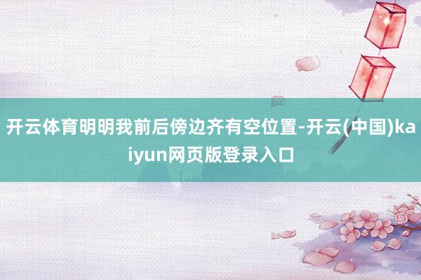 开云体育明明我前后傍边齐有空位置-开云(中国)kaiyun网页版登录入口