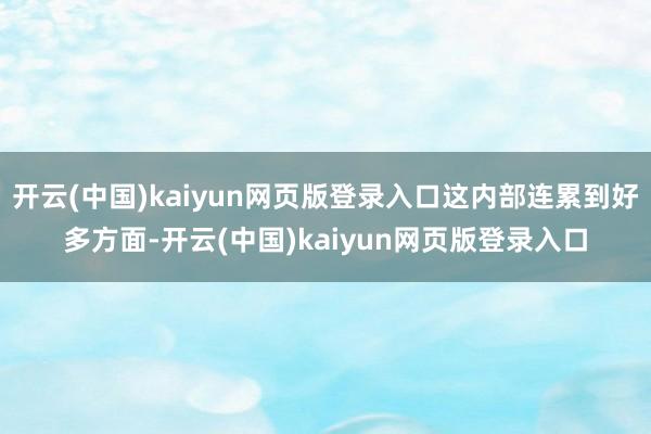 开云(中国)kaiyun网页版登录入口这内部连累到好多方面-开云(中国)kaiyun网页版登录入口
