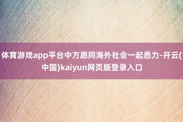 体育游戏app平台中方愿同海外社会一起悉力-开云(中国)kaiyun网页版登录入口