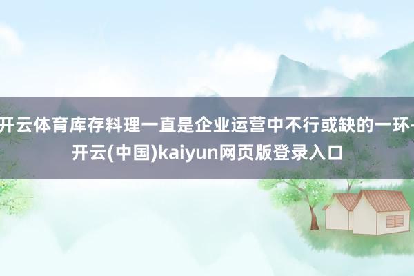 开云体育库存料理一直是企业运营中不行或缺的一环-开云(中国)kaiyun网页版登录入口