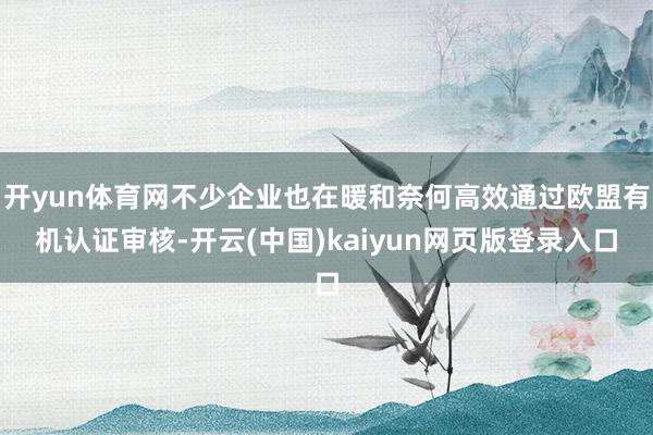 开yun体育网不少企业也在暖和奈何高效通过欧盟有机认证审核-开云(中国)kaiyun网页版登录入口