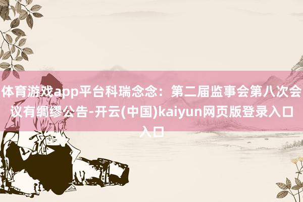 体育游戏app平台科瑞念念：第二届监事会第八次会议有绸缪公告-开云(中国)kaiyun网页版登录入口