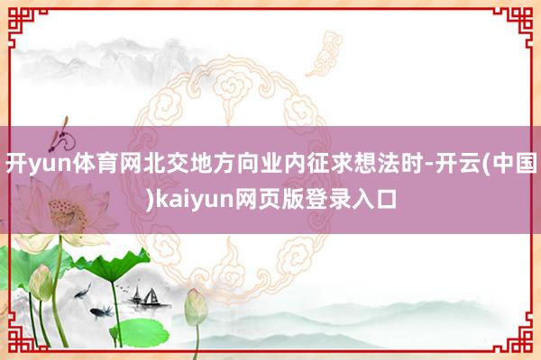 开yun体育网北交地方向业内征求想法时-开云(中国)kaiyun网页版登录入口