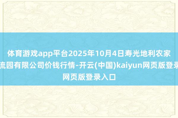 体育游戏app平台2025年10月4日寿光地利农家具物流园有限公司价钱行情-开云(中国)kaiyun网页版登录入口