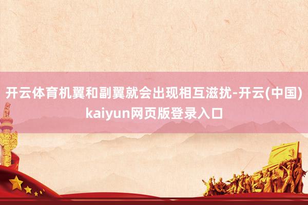 开云体育机翼和副翼就会出现相互滋扰-开云(中国)kaiyun网页版登录入口