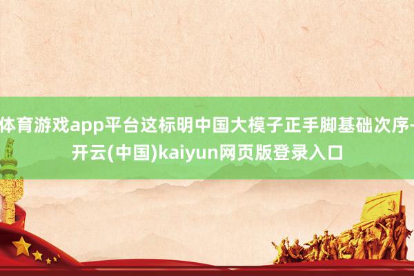 体育游戏app平台这标明中国大模子正手脚基础次序-开云(中国)kaiyun网页版登录入口