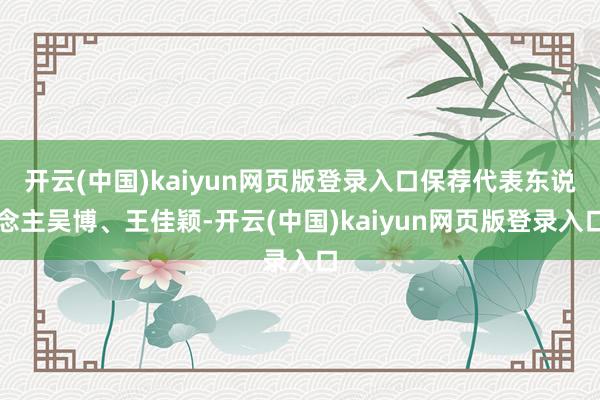 开云(中国)kaiyun网页版登录入口保荐代表东说念主吴博、王佳颖-开云(中国)kaiyun网页版登录入口