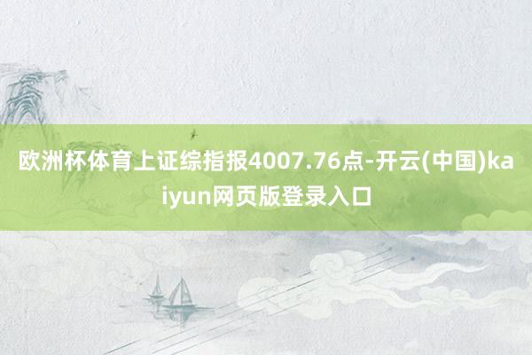 欧洲杯体育上证综指报4007.76点-开云(中国)kaiyun网页版登录入口