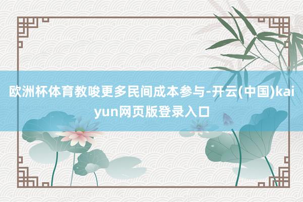 欧洲杯体育教唆更多民间成本参与-开云(中国)kaiyun网页版登录入口