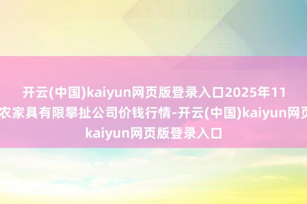 开云(中国)kaiyun网页版登录入口2025年11月19日亳州农家具有限攀扯公司价钱行情-开云(中国)kaiyun网页版登录入口