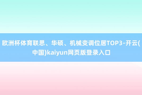 欧洲杯体育联思、华硕、机械变调位居TOP3-开云(中国)kaiyun网页版登录入口