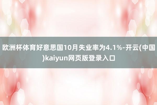 欧洲杯体育好意思国10月失业率为4.1%-开云(中国)kaiyun网页版登录入口