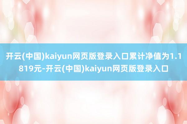 开云(中国)kaiyun网页版登录入口累计净值为1.1819元-开云(中国)kaiyun网页版登录入口