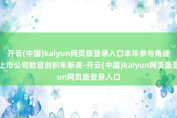 开云(中国)kaiyun网页版登录入口本年参与角逐的香港上市公司数目创积年新高-开云(中国)kaiyun网页版登录入口