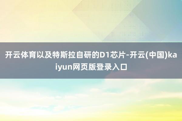 开云体育以及特斯拉自研的D1芯片-开云(中国)kaiyun网页版登录入口