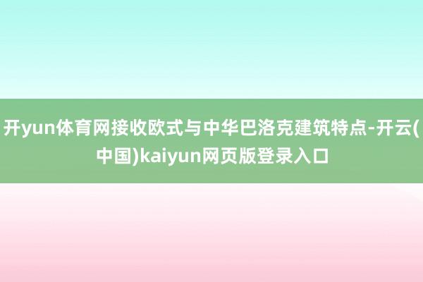 开yun体育网接收欧式与中华巴洛克建筑特点-开云(中国)kaiyun网页版登录入口