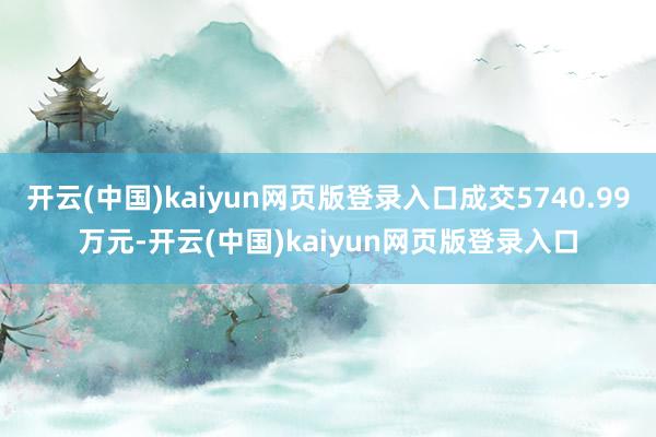 开云(中国)kaiyun网页版登录入口成交5740.99万元-开云(中国)kaiyun网页版登录入口