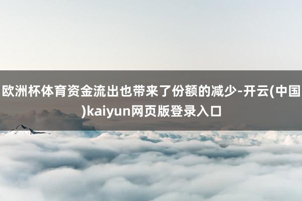 欧洲杯体育 资金流出也带来了份额的减少-开云(中国)kaiyun网页版登录入口