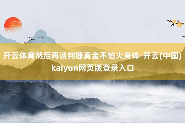 开云体育然后再谈判锤真金不怕火身体-开云(中国)kaiyun网页版登录入口