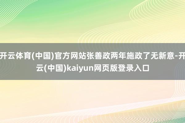 开云体育(中国)官方网站张善政两年施政了无新意-开云(中国)kaiyun网页版登录入口