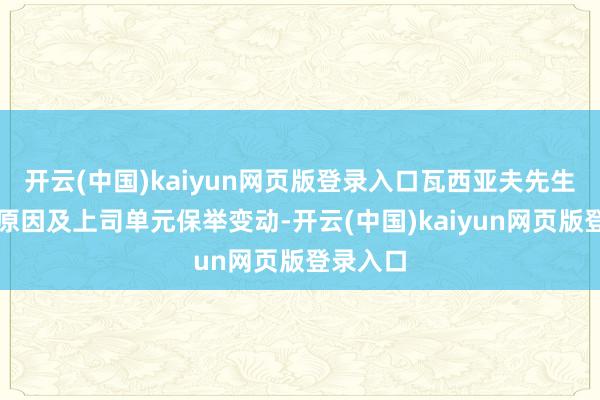 开云(中国)kaiyun网页版登录入口瓦西亚夫先生因年岁原因及上司单元保举变动-开云(中国)kaiyun网页版登录入口