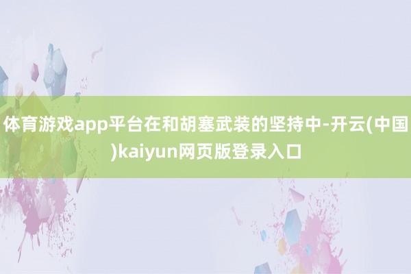 体育游戏app平台在和胡塞武装的坚持中-开云(中国)kaiyun网页版登录入口