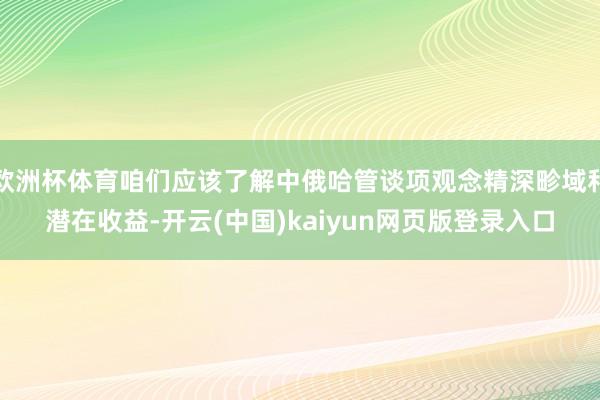 欧洲杯体育咱们应该了解中俄哈管谈项观念精深畛域和潜在收益-开云(中国)kaiyun网页版登录入口