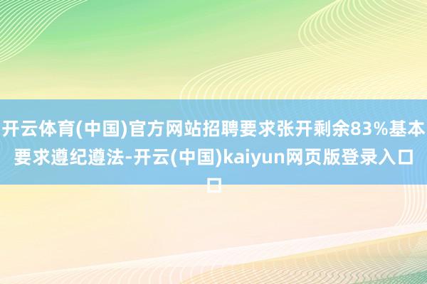 开云体育(中国)官方网站招聘要求张开剩余83%基本要求遵纪遵法-开云(中国)kaiyun网页版登录入口