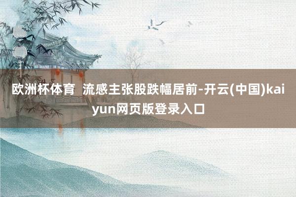 欧洲杯体育  流感主张股跌幅居前-开云(中国)kaiyun网页版登录入口