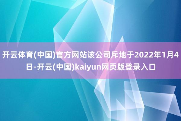开云体育(中国)官方网站该公司斥地于2022年1月4日-开云(中国)kaiyun网页版登录入口
