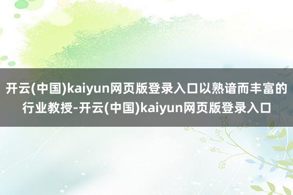 开云(中国)kaiyun网页版登录入口以熟谙而丰富的行业教授-开云(中国)kaiyun网页版登录入口