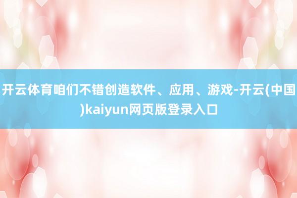 开云体育咱们不错创造软件、应用、游戏-开云(中国)kaiyun网页版登录入口