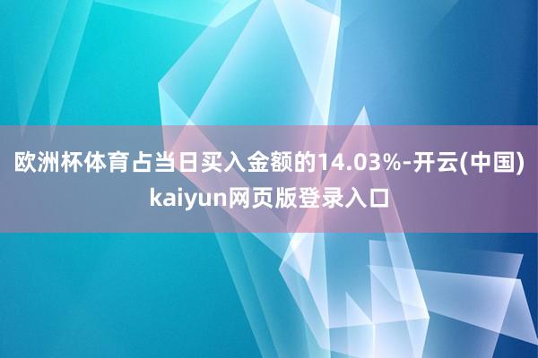 欧洲杯体育占当日买入金额的14.03%-开云(中国)kaiyun网页版登录入口