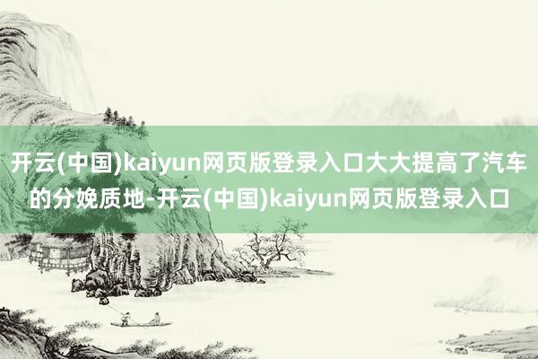 开云(中国)kaiyun网页版登录入口大大提高了汽车的分娩质地-开云(中国)kaiyun网页版登录入口