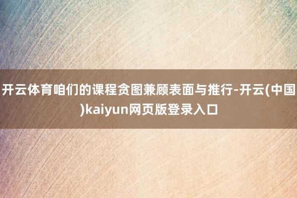 开云体育咱们的课程贪图兼顾表面与推行-开云(中国)kaiyun网页版登录入口